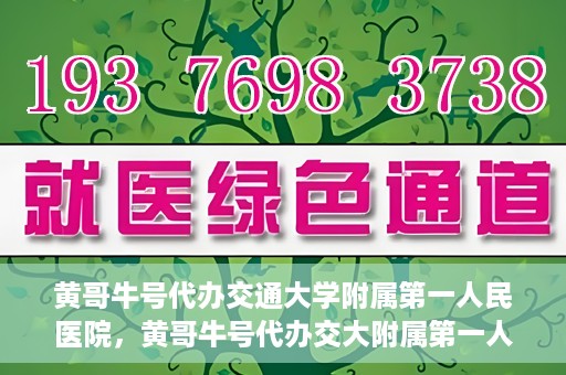 黄哥牛号代办交通大学附属第一人民医院，黄哥牛号代办交大附属第一人民医院业务办理攻略