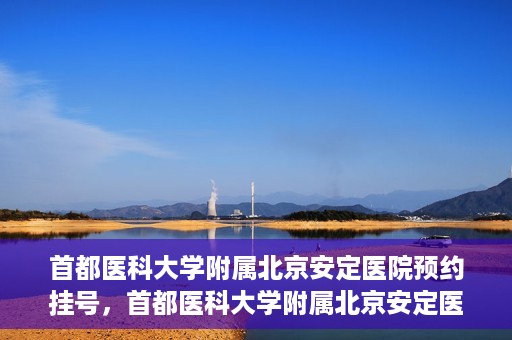 首都医科大学附属北京安定医院预约挂号，首都医科大学附属北京安定医院预约挂号攻略，一站式解决您的就医难题
