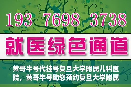 黄哥牛号代挂号复旦大学附属儿科医院，黄哥牛号助您预约复旦大学附属儿科医院专家号