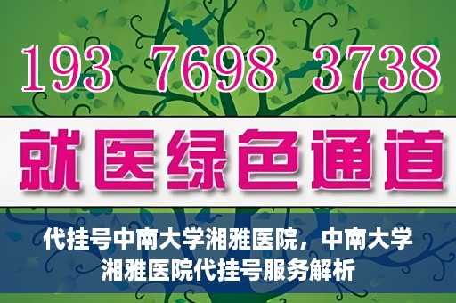 代挂号中南大学湘雅医院，中南大学湘雅医院代挂号服务解析