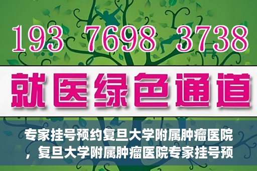 专家挂号预约复旦大学附属肿瘤医院，复旦大学附属肿瘤医院专家挂号预约攻略