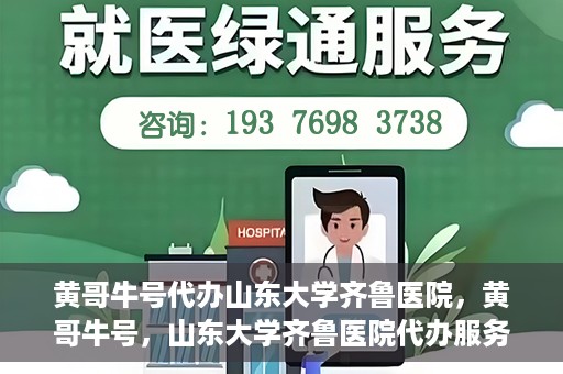 黄哥牛号代办山东大学齐鲁医院，黄哥牛号，山东大学齐鲁医院代办服务解析