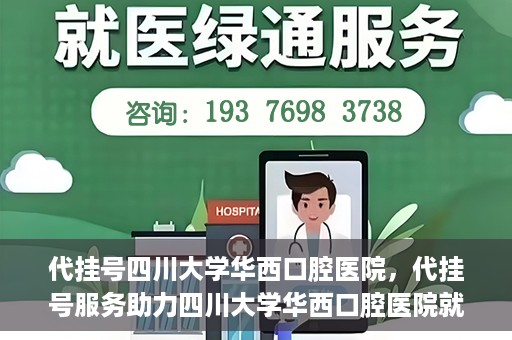 代挂号四川大学华西口腔医院，代挂号服务助力四川大学华西口腔医院就医体验升级