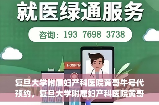 复旦大学附属妇产科医院黄哥牛号代预约，复旦大学附属妇产科医院黄哥预约挂号服务启动