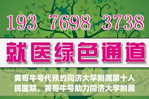黄哥牛号代预约同济大学附属第十人民医院，黄哥牛号助力同济大学附属第十人民医院预约服务开启