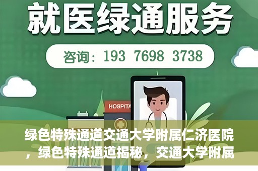 绿色特殊通道交通大学附属仁济医院，绿色特殊通道揭秘，交通大学附属仁济医院的探索与实践