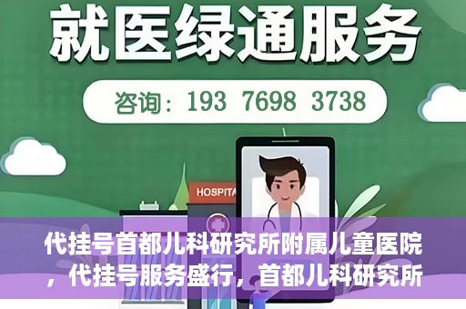 代挂号首都儿科研究所附属儿童医院，代挂号服务盛行，首都儿科研究所附属儿童医院如何应对？