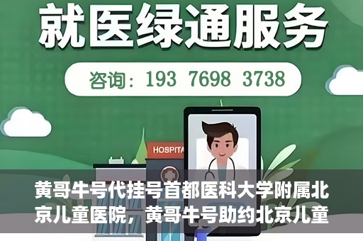 黄哥牛号代挂号首都医科大学附属北京儿童医院，黄哥牛号助约北京儿童医院，代挂号服务便捷就医之路