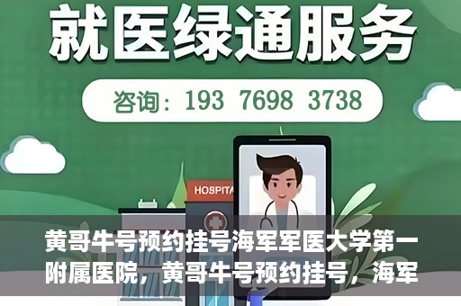 黄哥牛号预约挂号海军军医大学第一附属医院，黄哥牛号预约挂号，海军军医大学第一附属医院便捷就医新体验