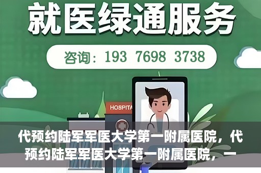 代预约陆军军医大学第一附属医院，代预约陆军军医大学第一附属医院，一站式医疗服务平台助您轻松就医