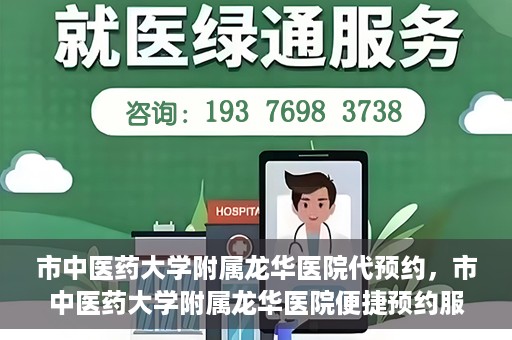 市中医药大学附属龙华医院代预约，市中医药大学附属龙华医院便捷预约服务启动