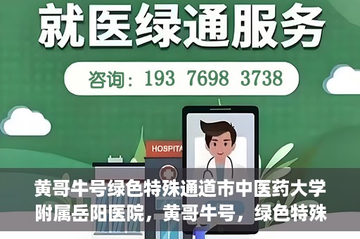 黄哥牛号绿色特殊通道市中医药大学附属岳阳医院，黄哥牛号，绿色特殊通道助力中医药大学附属岳阳医院健康前行