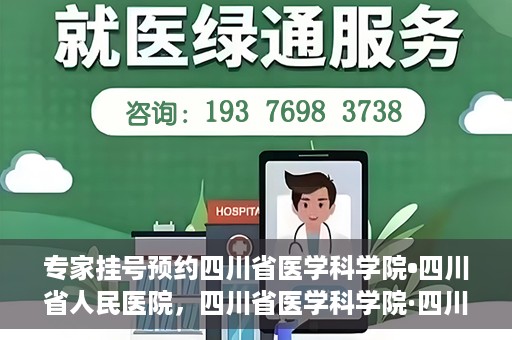 专家挂号预约四川省医学科学院•四川省人民医院，四川省医学科学院·四川省人民医院专家挂号预约攻略