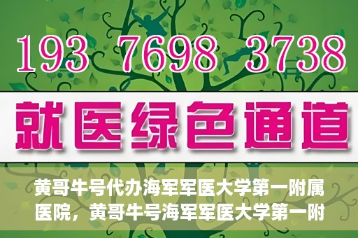 黄哥牛号代办海军军医大学第一附属医院，黄哥牛号海军军医大学第一附属医院代办服务