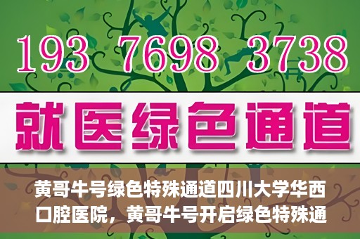 黄哥牛号绿色特殊通道四川大学华西口腔医院，黄哥牛号开启绿色特殊通道，四川大学华西口腔医院倾力支持