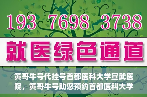 黄哥牛号代挂号首都医科大学宣武医院，黄哥牛号助您预约首都医科大学宣武医院挂号服务