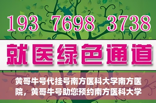 黄哥牛号代挂号南方医科大学南方医院，黄哥牛号助您预约南方医科大学南方医院挂号服务