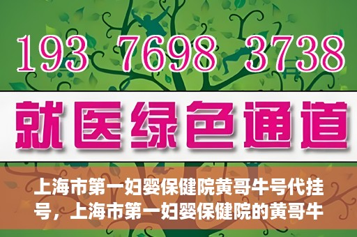 上海市第一妇婴保健院黄哥牛号代挂号，上海市第一妇婴保健院的黄哥牛号代挂号服务解析