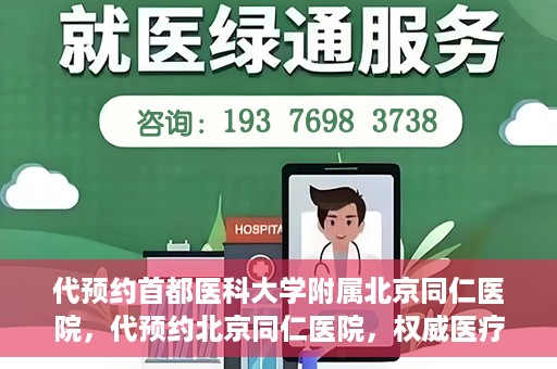 代预约首都医科大学附属北京同仁医院，代预约北京同仁医院，权威医疗资源的便捷通道