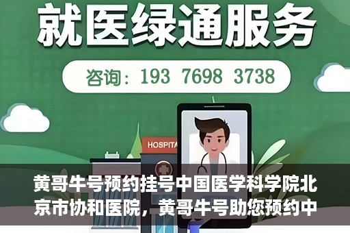 黄哥牛号预约挂号中国医学科学院北京市协和医院，黄哥牛号助您预约中国医学科学院北京市协和医院专家号