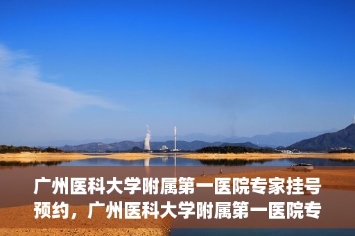 广州医科大学附属第一医院专家挂号预约，广州医科大学附属第一医院专家挂号预约攻略