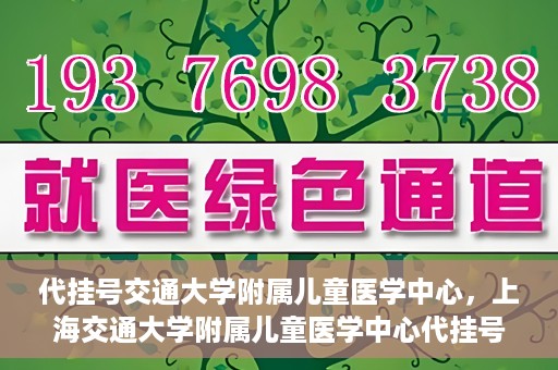 代挂号交通大学附属儿童医学中心，上海交通大学附属儿童医学中心代挂号服务启动