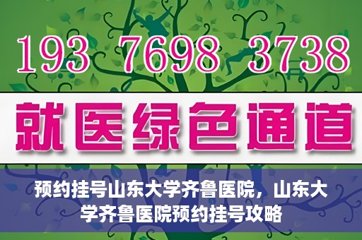预约挂号山东大学齐鲁医院，山东大学齐鲁医院预约挂号攻略