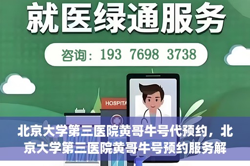 北京大学第三医院黄哥牛号代预约，北京大学第三医院黄哥牛号预约服务解析