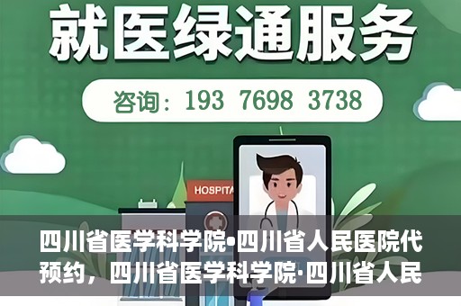 四川省医学科学院•四川省人民医院代预约，四川省医学科学院·四川省人民医院便捷代预约服务