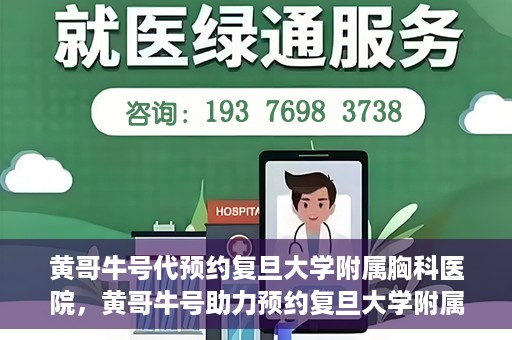 黄哥牛号代预约复旦大学附属胸科医院，黄哥牛号助力预约复旦大学附属胸科医院专业服务