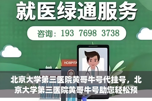北京大学第三医院黄哥牛号代挂号，北京大学第三医院黄哥牛号助您轻松预约挂号