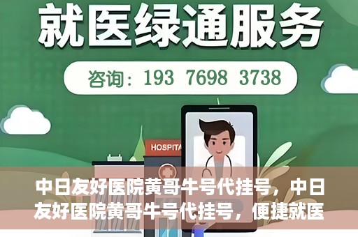 中日友好医院黄哥牛号代挂号，中日友好医院黄哥牛号代挂号，便捷就医背后的故事