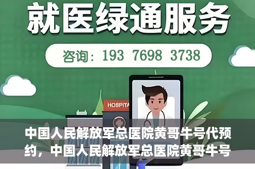 中国人民解放军总医院黄哥牛号代预约，中国人民解放军总医院黄哥牛号预约服务解析