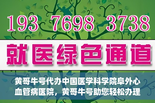 黄哥牛号代办中国医学科学院阜外心血管病医院，黄哥牛号助您轻松办理中国医学科学院阜外心血管病医院手续服务