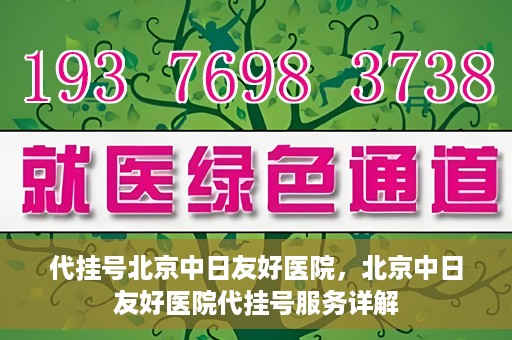 代挂号北京中日友好医院，北京中日友好医院代挂号服务详解