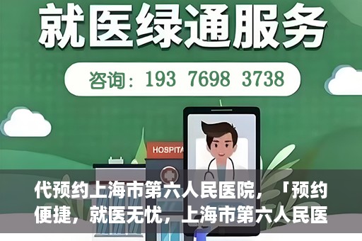 代预约上海市第六人民医院，「预约便捷，就医无忧，上海市第六人民医院代预约服务指南」