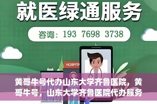 黄哥牛号代办山东大学齐鲁医院，黄哥牛号，山东大学齐鲁医院代办服务解析