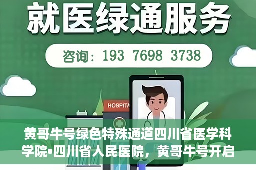 黄哥牛号绿色特殊通道四川省医学科学院•四川省人民医院，黄哥牛号开启绿色特殊通道，四川省医学科学院携手省人民医院共筑健康新篇章