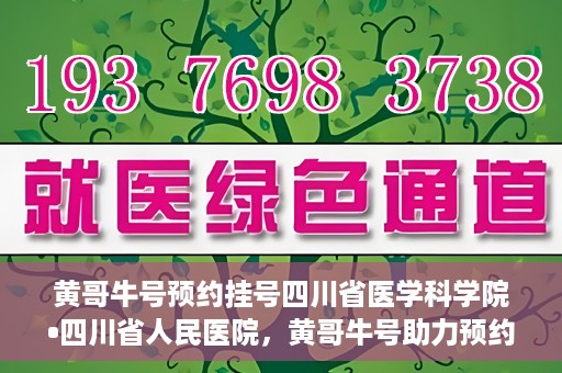 黄哥牛号预约挂号四川省医学科学院•四川省人民医院，黄哥牛号助力预约挂号，四川省医学科学院·四川省人民医院便捷就医新体验