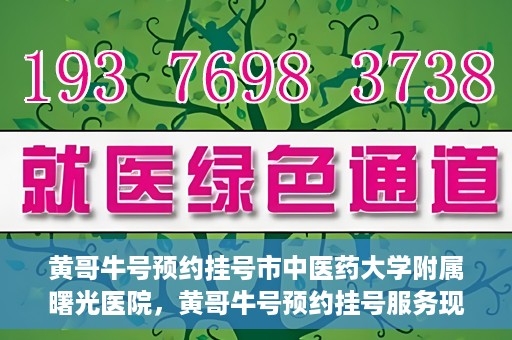 黄哥牛号预约挂号市中医药大学附属曙光医院，黄哥牛号预约挂号服务现已开通，市中医药大学附属曙光医院便捷就医新体验