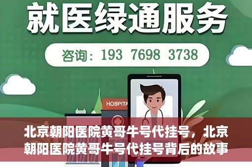 北京朝阳医院黄哥牛号代挂号，北京朝阳医院黄哥牛号代挂号背后的故事揭秘
