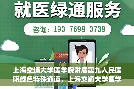 上海交通大学医学院附属第九人民医院绿色特殊通道，上海交通大学医学院附属第九人民医院，绿色特殊通道开启健康之门