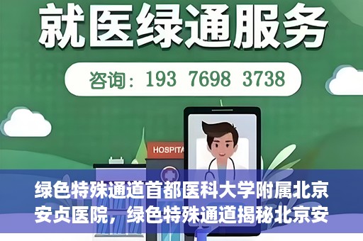 绿色特殊通道首都医科大学附属北京安贞医院，绿色特殊通道揭秘北京安贞医院的医疗力量与人文关怀