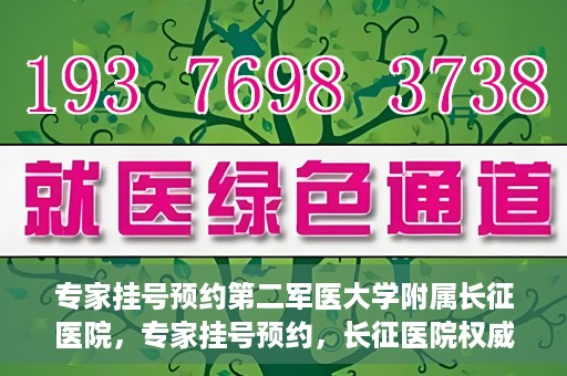 专家挂号预约第二军医大学附属长征医院，专家挂号预约，长征医院权威预约通道开启