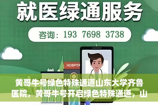 黄哥牛号绿色特殊通道山东大学齐鲁医院，黄哥牛号开启绿色特殊通道，山东大学齐鲁医院焕新篇章