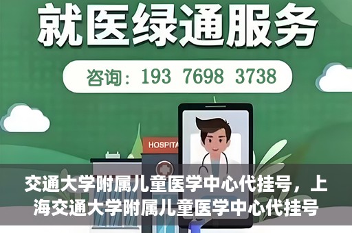 交通大学附属儿童医学中心代挂号，上海交通大学附属儿童医学中心代挂号服务解析