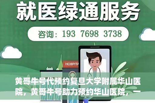 黄哥牛号代预约复旦大学附属华山医院，黄哥牛号助力预约华山医院，一站式便捷医疗预约服务开启