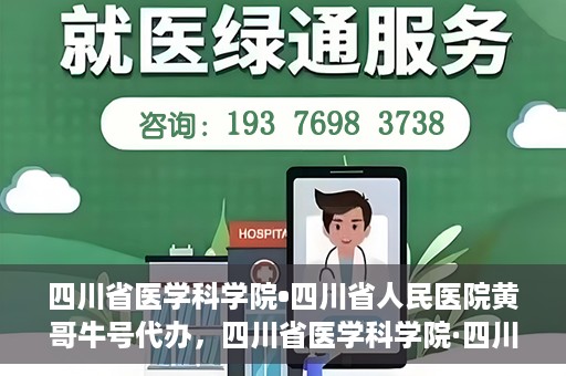 四川省医学科学院•四川省人民医院黄哥牛号代办，四川省医学科学院·四川省人民医院黄哥牛号挂号代办攻略