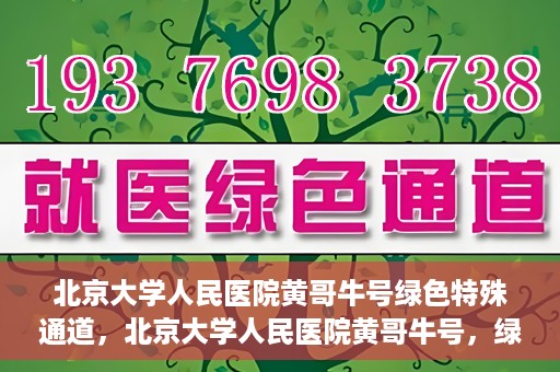 北京大学人民医院黄哥牛号绿色特殊通道，北京大学人民医院黄哥牛号，绿色特殊通道开启