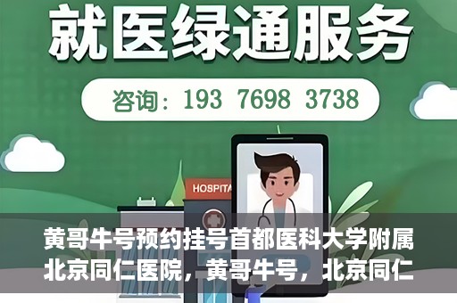 黄哥牛号预约挂号首都医科大学附属北京同仁医院，黄哥牛号，北京同仁医院预约挂号攻略